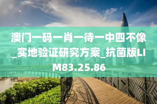 澳门一码一肖一待一中四不像_实地验证研究方案_抗菌版LIM83.25.86