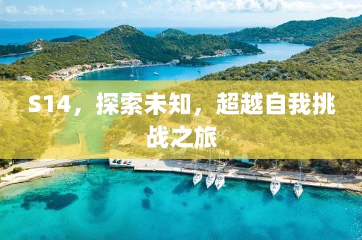 S14，探索未知，超越自我挑战之旅