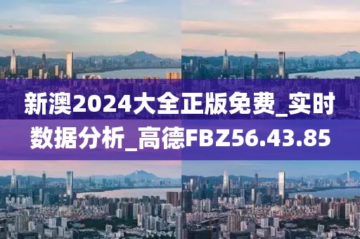 新澳2024大全正版免费_实时数据分析_高德FBZ56.43.85