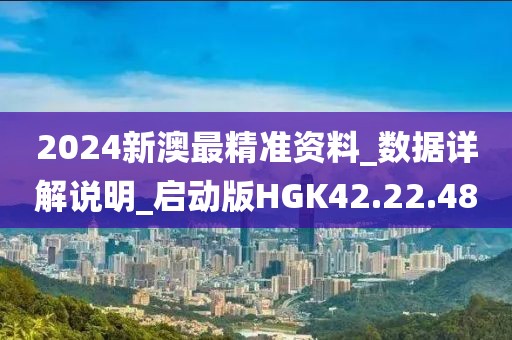 2024新澳最精准资料_数据详解说明_启动版HGK42.22.48