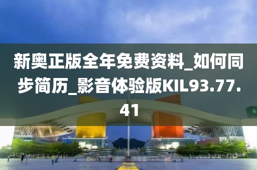 新奥正版全年免费资料_如何同步简历_影音体验版KIL93.77.41