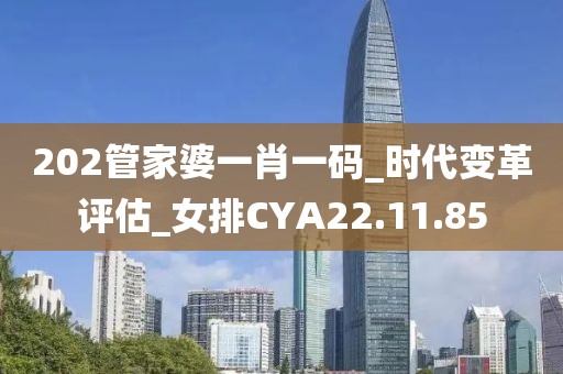 202管家婆一肖一码_时代变革评估_女排CYA22.11.85