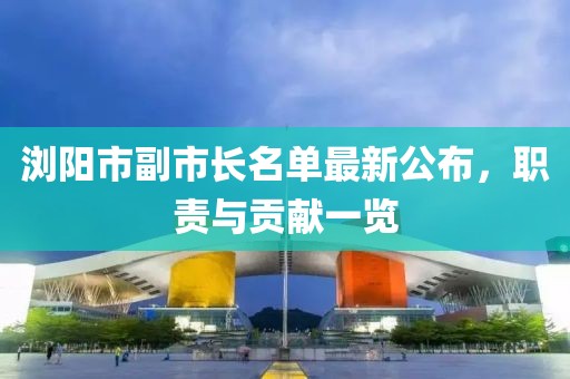 浏阳市副市长名单最新公布，职责与贡献一览