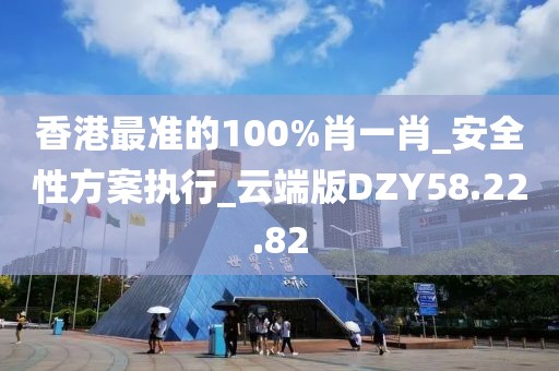 香港最准的100%肖一肖_安全性方案执行_云端版DZY58.22.82