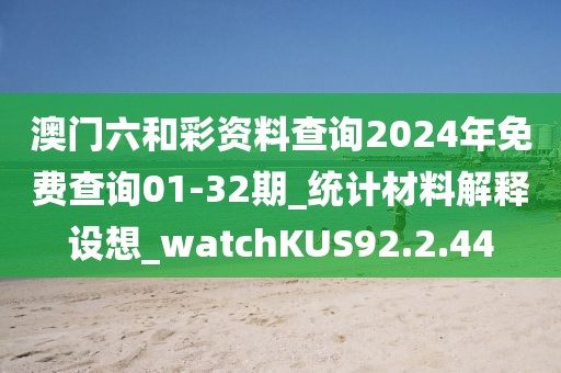 澳门六和彩资料查询2024年免费查询01-32期_统计材料解释设想_watchKUS92.2.44