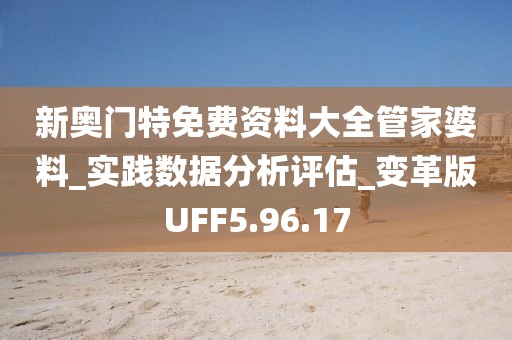 新奥门特免费资料大全管家婆料_实践数据分析评估_变革版UFF5.96.17