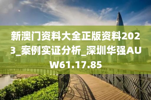 新澳门资料大全正版资料2023_案例实证分析_深圳华强AUW61.17.85