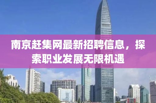 南京赶集网最新招聘信息，探索职业发展无限机遇
