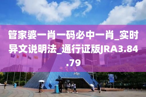管家婆一肖一码必中一肖_实时异文说明法_通行证版JRA3.84.79
