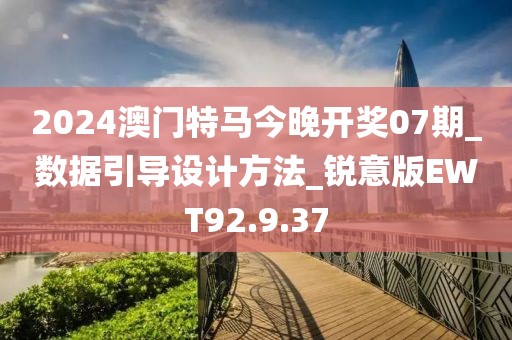 2024澳门特马今晚开奖07期_数据引导设计方法_锐意版EWT92.9.37