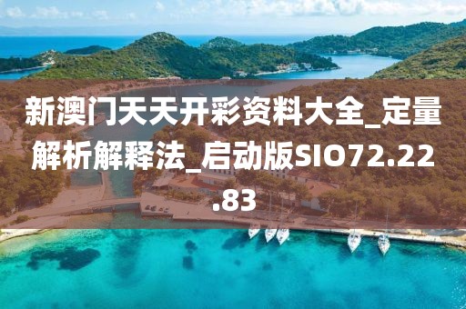 新澳门天天开彩资料大全_定量解析解释法_启动版SIO72.22.83