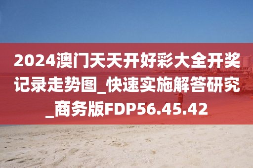 2024澳门天天开好彩大全开奖记录走势图_快速实施解答研究_商务版FDP56.45.42