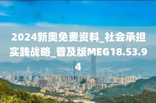 2024新奥免费资料_社会承担实践战略_普及版MEG18.53.94