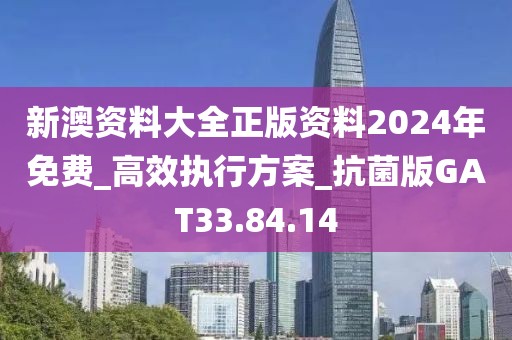 新澳资料大全正版资料2024年免费_高效执行方案_抗菌版GAT33.84.14
