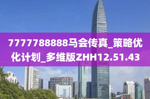 7777788888马会传真_策略优化计划_多维版ZHH12.51.43