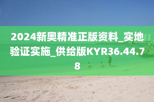 2024新奥精准正版资料_实地验证实施_供给版KYR36.44.78