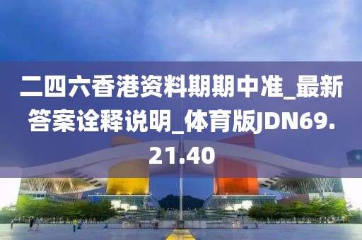 二四六香港资料期期中准_最新答案诠释说明_体育版JDN69.21.40