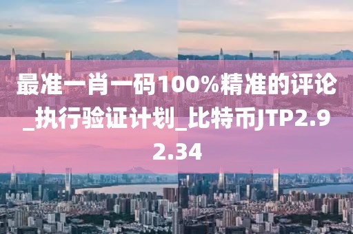 最准一肖一码100%精准的评论_执行验证计划_比特币JTP2.92.34