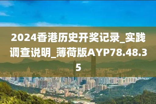 2024香港历史开奖记录_实践调查说明_薄荷版AYP78.48.35