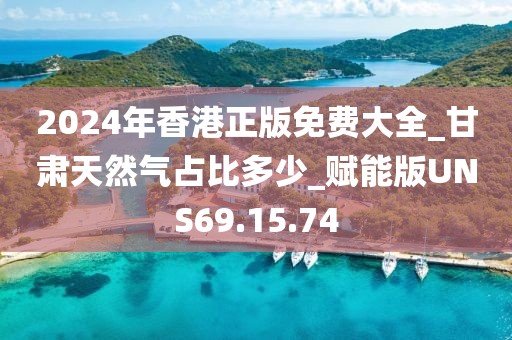 2024年香港正版免费大全_甘肃天然气占比多少_赋能版UNS69.15.74