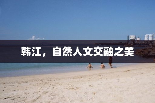 韩江，自然人文交融之美