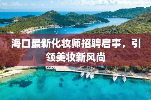 海口最新化妆师招聘启事，引领美妆新风尚