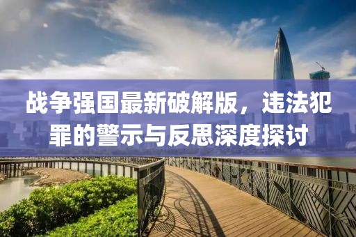战争强国最新破解版，违法犯罪的警示与反思深度探讨