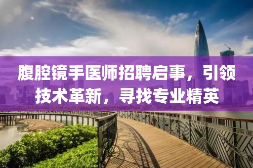 腹腔镜手医师招聘启事，引领技术革新，寻找专业精英