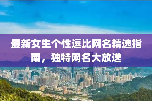 最新女生个性逗比网名精选指南，独特网名大放送