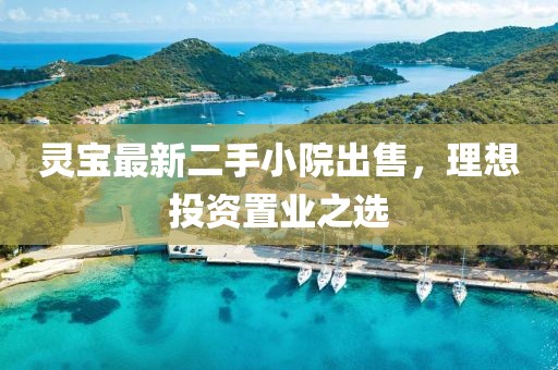 灵宝最新二手小院出售，理想投资置业之选