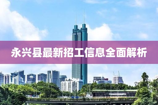 永兴县最新招工信息全面解析