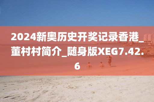 2024新奥历史开奖记录香港_董村村简介_随身版XEG7.42.6