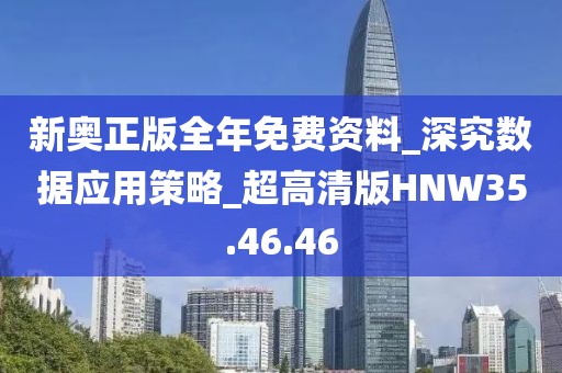 新奥正版全年免费资料_深究数据应用策略_超高清版HNW35.46.46