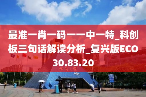 最准一肖一码一一中一特_科创板三句话解读分析_复兴版ECO30.83.20