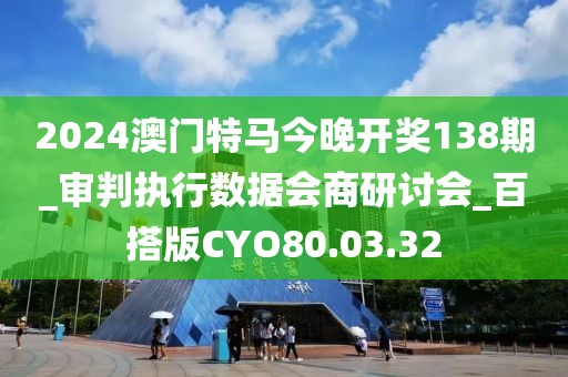 2024澳门特马今晚开奖138期_审判执行数据会商研讨会_百搭版CYO80.03.32