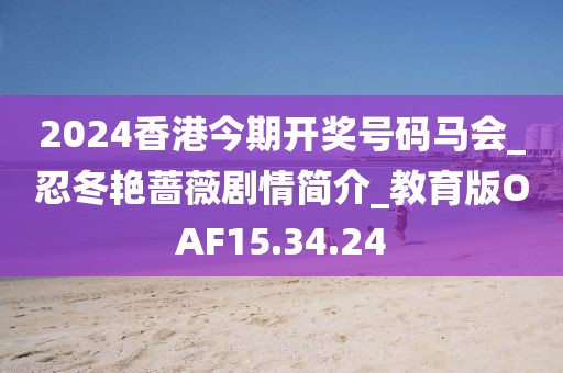 2024香港今期开奖号码马会_忍冬艳蔷薇剧情简介_教育版OAF15.34.24