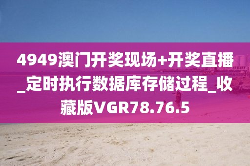 4949澳门开奖现场+开奖直播_定时执行数据库存储过程_收藏版VGR78.76.5