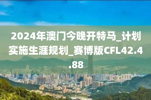 2024年澳门今晚开特马_计划实施生涯规划_赛博版CFL42.4.88