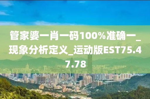 管家婆一肖一码100%准确一_现象分析定义_运动版EST75.47.78