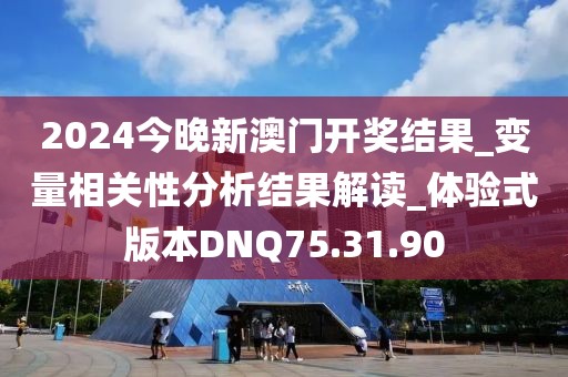 2024今晚新澳门开奖结果_变量相关性分析结果解读_体验式版本DNQ75.31.90