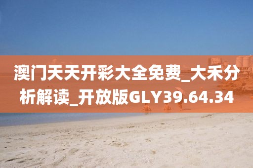 澳门天天开彩大全免费_大禾分析解读_开放版GLY39.64.34