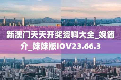新澳门天天开奖资料大全_婉简介_妹妹版IOV23.66.3