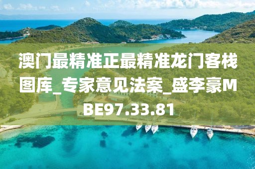 澳门最精准正最精准龙门客栈图库_专家意见法案_盛李豪MBE97.33.81