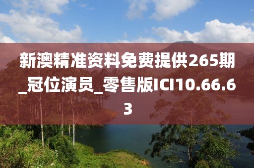 新澳精准资料免费提供265期_冠位演员_零售版ICI10.66.63