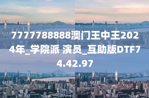 7777788888澳门王中王2024年_学院派 演员_互助版DTF74.42.97
