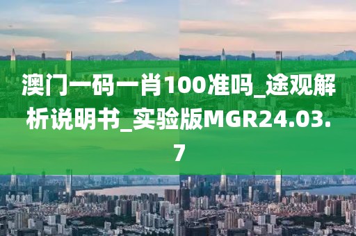 澳门一码一肖100准吗_途观解析说明书_实验版MGR24.03.7