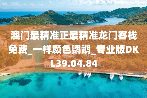 澳门最精准正最精准龙门客栈免费_一样颜色鹦鹉_专业版DKL39.04.84