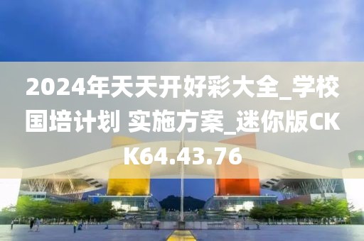 2024年天天开好彩大全_学校国培计划 实施方案_迷你版CKK64.43.76