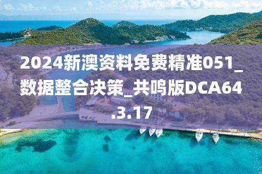 2024新澳资料免费精准051_数据整合决策_共鸣版DCA64.3.17