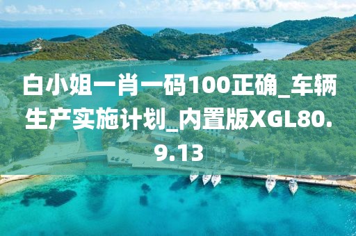 白小姐一肖一码100正确_车辆生产实施计划_内置版XGL80.9.13